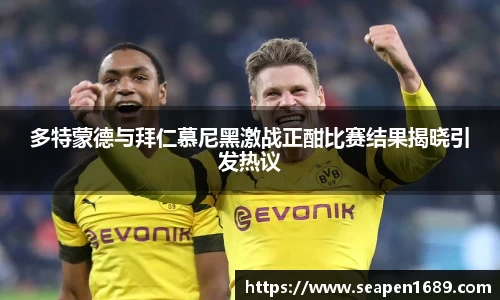 多特蒙德与拜仁慕尼黑激战正酣比赛结果揭晓引发热议