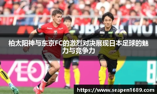 柏太阳神与东京FC的激烈对决展现日本足球的魅力与竞争力